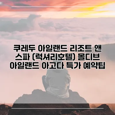 쿠레두 아일랜드 리조트 앤 스파 (럭셔리호텔) 몰디브 아일랜드 아고다 특가 예약팁