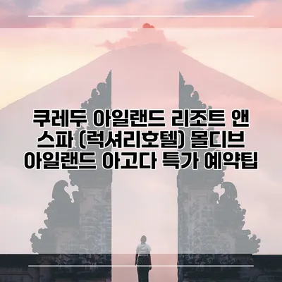 쿠레두 아일랜드 리조트 앤 스파 (럭셔리호텔) 몰디브 아일랜드 아고다 특가 예약팁