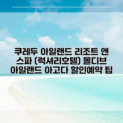 쿠레두 아일랜드 리조트 앤 스파 (럭셔리호텔) 몰디브 아일랜드 아고다 할인예약 팁