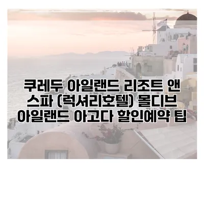 쿠레두 아일랜드 리조트 앤 스파 (럭셔리호텔) 몰디브 아일랜드 아고다 할인예약 팁
