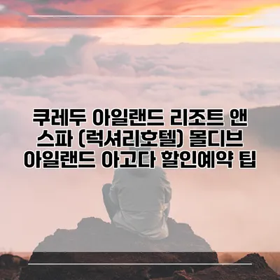 쿠레두 아일랜드 리조트 앤 스파 (럭셔리호텔) 몰디브 아일랜드 아고다 할인예약 팁