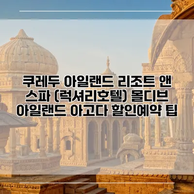쿠레두 아일랜드 리조트 앤 스파 (럭셔리호텔) 몰디브 아일랜드 아고다 할인예약 팁