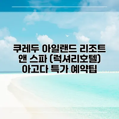 쿠레두 아일랜드 리조트 앤 스파 (럭셔리호텔) 아고다 특가 예약팁