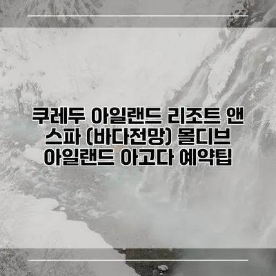 쿠레두 아일랜드 리조트 앤 스파 (바다전망) 몰디브 아일랜드 아고다 예약팁