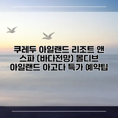 쿠레두 아일랜드 리조트 앤 스파 (바다전망) 몰디브 아일랜드 아고다 특가 예약팁