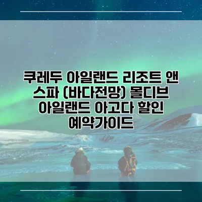 쿠레두 아일랜드 리조트 앤 스파 (바다전망) 몰디브 아일랜드 아고다 할인 예약가이드