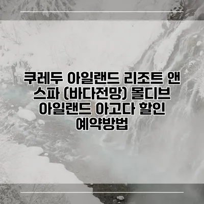 쿠레두 아일랜드 리조트 앤 스파 (바다전망) 몰디브 아일랜드 아고다 할인 예약방법