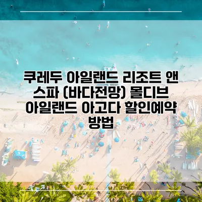 쿠레두 아일랜드 리조트 앤 스파 (바다전망) 몰디브 아일랜드 아고다 할인예약 방법