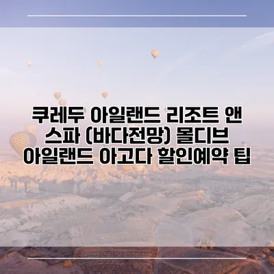 쿠레두 아일랜드 리조트 앤 스파 (바다전망) 몰디브 아일랜드 아고다 할인예약 팁