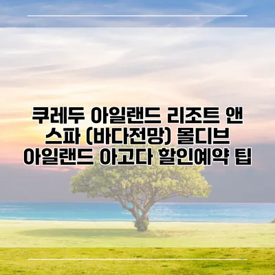 쿠레두 아일랜드 리조트 앤 스파 (바다전망) 몰디브 아일랜드 아고다 할인예약 팁