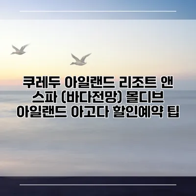 쿠레두 아일랜드 리조트 앤 스파 (바다전망) 몰디브 아일랜드 아고다 할인예약 팁