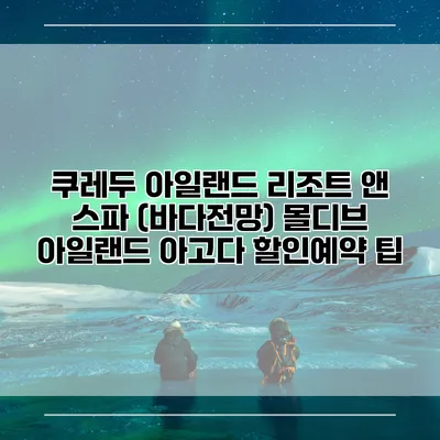 쿠레두 아일랜드 리조트 앤 스파 (바다전망) 몰디브 아일랜드 아고다 할인예약 팁