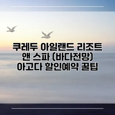 쿠레두 아일랜드 리조트 앤 스파 (바다전망) 아고다 할인예약 꿀팁