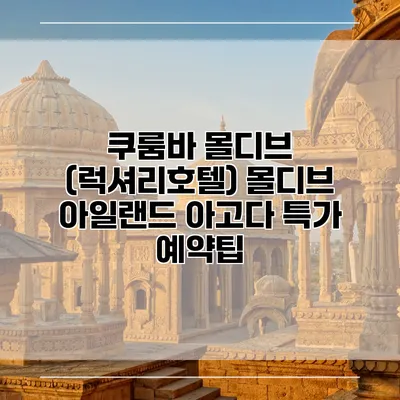 쿠룸바 몰디브 (럭셔리호텔) 몰디브 아일랜드 아고다 특가 예약팁