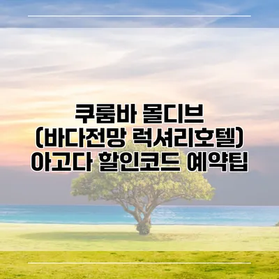쿠룸바 몰디브 (바다전망 럭셔리호텔) 아고다 할인코드 예약팁