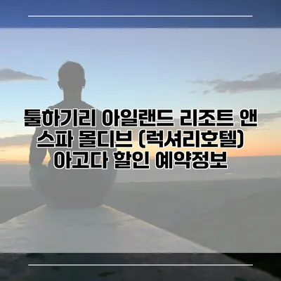 툴하기리 아일랜드 리조트 앤 스파 몰디브 (럭셔리호텔) 아고다 할인 예약정보