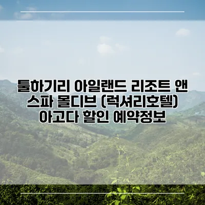 툴하기리 아일랜드 리조트 앤 스파 몰디브 (럭셔리호텔) 아고다 할인 예약정보