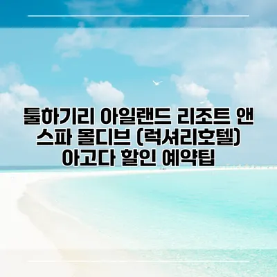 툴하기리 아일랜드 리조트 앤 스파 몰디브 (럭셔리호텔) 아고다 할인 예약팁