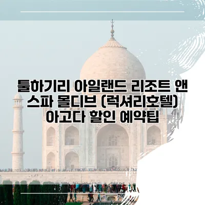 툴하기리 아일랜드 리조트 앤 스파 몰디브 (럭셔리호텔) 아고다 할인 예약팁