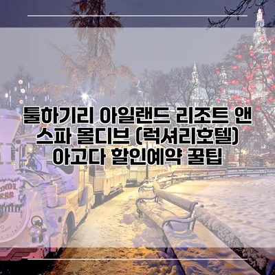 툴하기리 아일랜드 리조트 앤 스파 몰디브 (럭셔리호텔) 아고다 할인예약 꿀팁