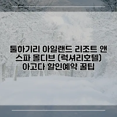 툴하기리 아일랜드 리조트 앤 스파 몰디브 (럭셔리호텔) 아고다 할인예약 꿀팁