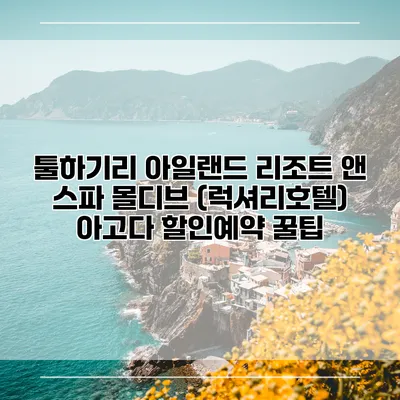 툴하기리 아일랜드 리조트 앤 스파 몰디브 (럭셔리호텔) 아고다 할인예약 꿀팁