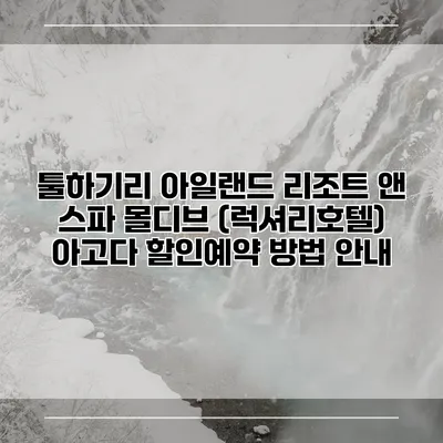 툴하기리 아일랜드 리조트 앤 스파 몰디브 (럭셔리호텔) 아고다 할인예약 방법 안내
