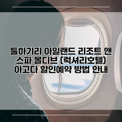 툴하기리 아일랜드 리조트 앤 스파 몰디브 (럭셔리호텔) 아고다 할인예약 방법 안내
