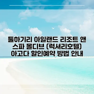 툴하기리 아일랜드 리조트 앤 스파 몰디브 (럭셔리호텔) 아고다 할인예약 방법 안내