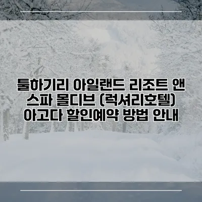 툴하기리 아일랜드 리조트 앤 스파 몰디브 (럭셔리호텔) 아고다 할인예약 방법 안내