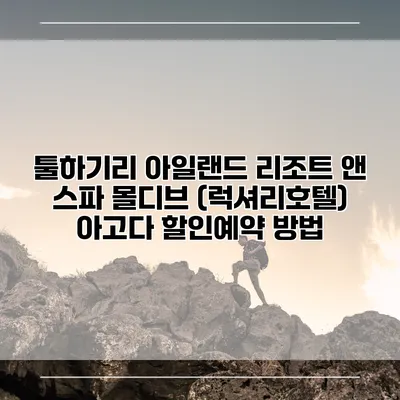 툴하기리 아일랜드 리조트 앤 스파 몰디브 (럭셔리호텔) 아고다 할인예약 방법