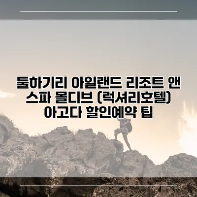 툴하기리 아일랜드 리조트 앤 스파 몰디브 (럭셔리호텔) 아고다 할인예약 팁