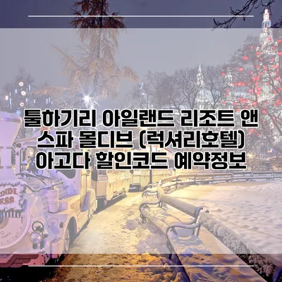툴하기리 아일랜드 리조트 앤 스파 몰디브 (럭셔리호텔) 아고다 할인코드 예약정보