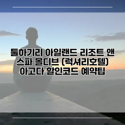 툴하기리 아일랜드 리조트 앤 스파 몰디브 (럭셔리호텔) 아고다 할인코드 예약팁