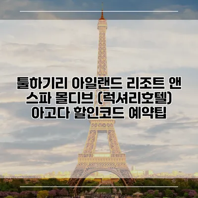 툴하기리 아일랜드 리조트 앤 스파 몰디브 (럭셔리호텔) 아고다 할인코드 예약팁