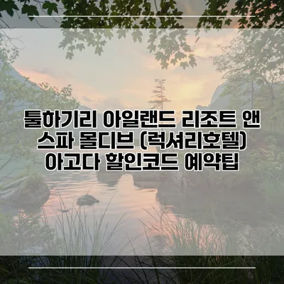 툴하기리 아일랜드 리조트 앤 스파 몰디브 (럭셔리호텔) 아고다 할인코드 예약팁
