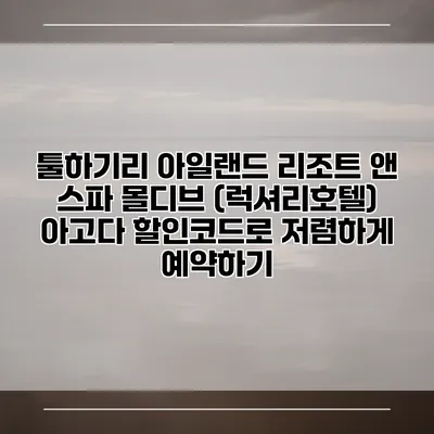 툴하기리 아일랜드 리조트 앤 스파 몰디브 (럭셔리호텔) 아고다 할인코드로 저렴하게 예약하기