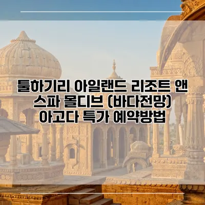 툴하기리 아일랜드 리조트 앤 스파 몰디브 (바다전망) 아고다 특가 예약방법