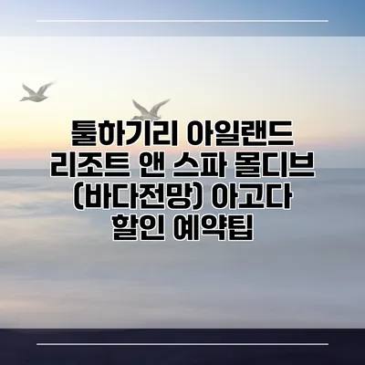 툴하기리 아일랜드 리조트 앤 스파 몰디브 (바다전망) 아고다 할인 예약팁