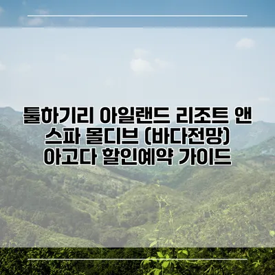 툴하기리 아일랜드 리조트 앤 스파 몰디브 (바다전망) 아고다 할인예약 가이드