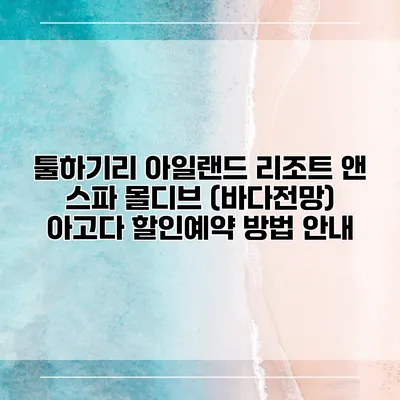 툴하기리 아일랜드 리조트 앤 스파 몰디브 (바다전망) 아고다 할인예약 방법 안내