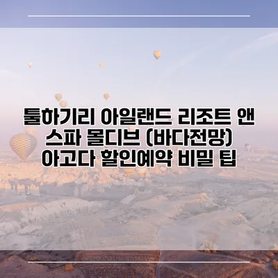 툴하기리 아일랜드 리조트 앤 스파 몰디브 (바다전망) 아고다 할인예약 비밀 팁