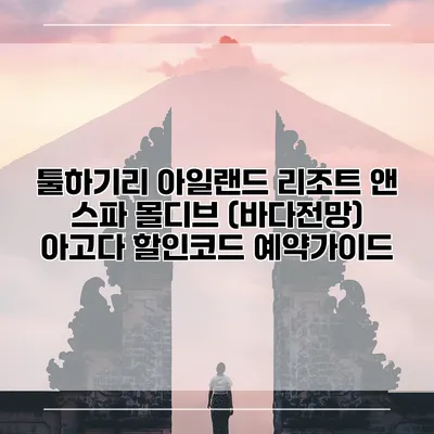 툴하기리 아일랜드 리조트 앤 스파 몰디브 (바다전망) 아고다 할인코드 예약가이드