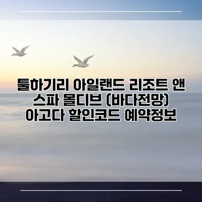 툴하기리 아일랜드 리조트 앤 스파 몰디브 (바다전망) 아고다 할인코드 예약정보