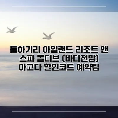 툴하기리 아일랜드 리조트 앤 스파 몰디브 (바다전망) 아고다 할인코드 예약팁