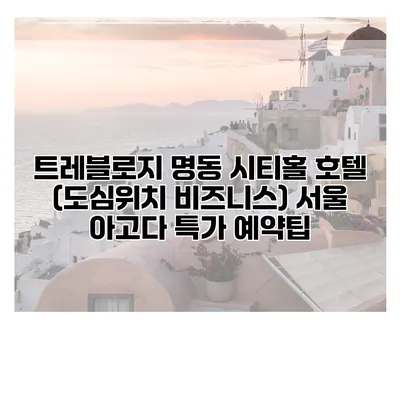 트레블로지 명동 시티홀 호텔 (도심위치 비즈니스) 서울 아고다 특가 예약팁
