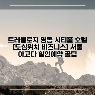 트레블로지 명동 시티홀 호텔 (도심위치 비즈니스) 서울 아고다 할인예약 꿀팁