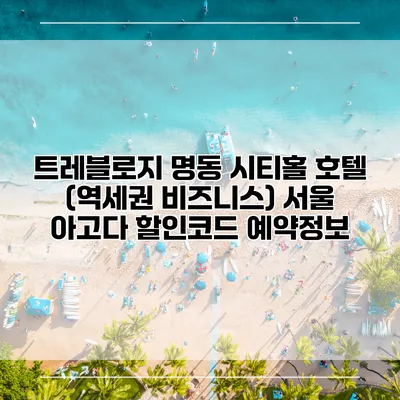 트레블로지 명동 시티홀 호텔 (역세권 비즈니스) 서울 아고다 할인코드 예약정보