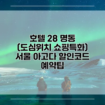 호텔 28 명동 (도심위치 쇼핑특화) 서울 아고다 할인코드 예약팁