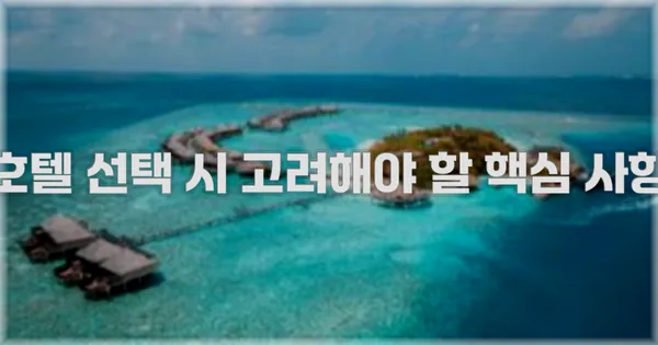 호텔 선택 시 고려해야 할 핵심 사항